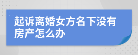 起诉离婚女方名下没有房产怎么办