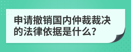 申请撤销国内仲裁裁决的法律依据是什么？