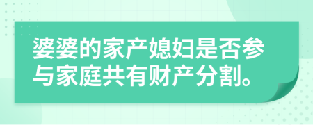 婆婆的家产媳妇是否参与家庭共有财产分割。