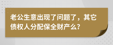 老公生意出现了问题了，其它债权人分配保全财产么？