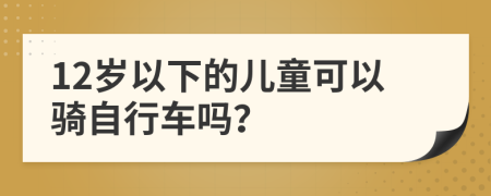 12岁以下的儿童可以骑自行车吗？