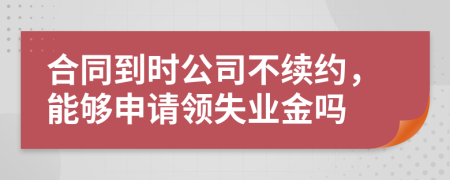 合同到时公司不续约，能够申请领失业金吗