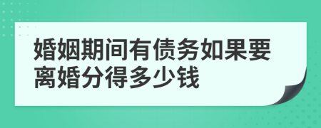 婚姻期间有债务如果要离婚分得多少钱