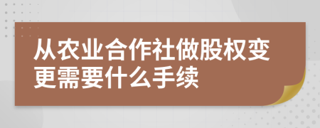 从农业合作社做股权变更需要什么手续