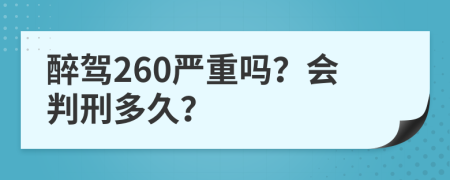 醉驾260严重吗？会判刑多久？