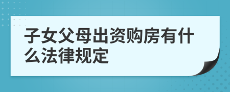 子女父母出资购房有什么法律规定