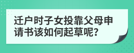 迁户时子女投靠父母申请书该如何起草呢？