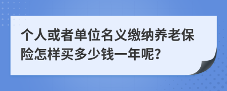 个人或者单位名义缴纳养老保险怎样买多少钱一年呢？