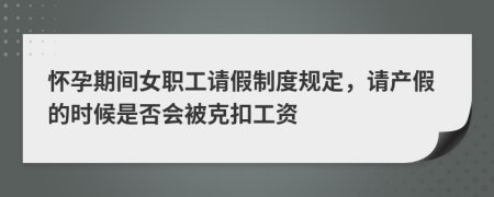 怀孕期间女职工请假制度规定，请产假的时候是否会被克扣工资