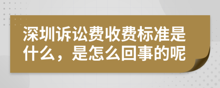 深圳诉讼费收费标准是什么，是怎么回事的呢