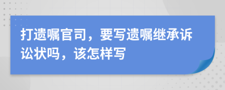 打遗嘱官司，要写遗嘱继承诉讼状吗，该怎样写