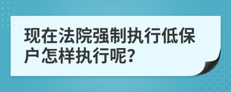 现在法院强制执行低保户怎样执行呢？