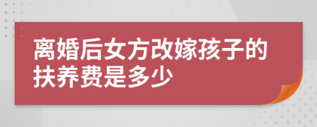 离婚后女方改嫁孩子的扶养费是多少
