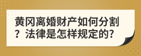 黄冈离婚财产如何分割？法律是怎样规定的?