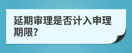 延期审理是否计入申理期限？