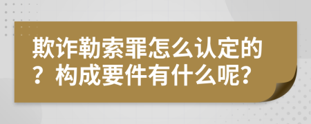 欺诈勒索罪怎么认定的？构成要件有什么呢？