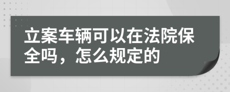 立案车辆可以在法院保全吗，怎么规定的