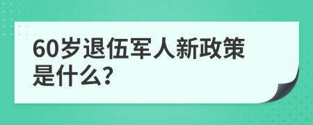 60岁退伍军人新政策是什么？