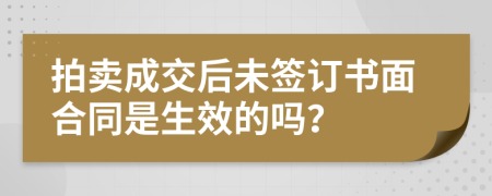 拍卖成交后未签订书面合同是生效的吗？