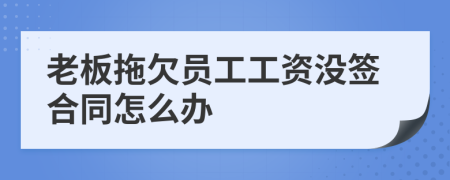 老板拖欠员工工资没签合同怎么办