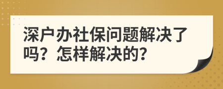 深户办社保问题解决了吗？怎样解决的？