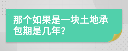 那个如果是一块土地承包期是几年？