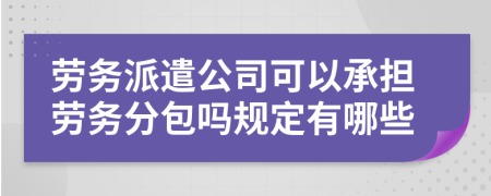 劳务派遣公司可以承担劳务分包吗规定有哪些