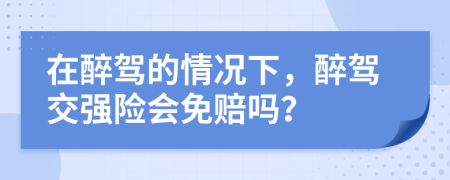 在醉驾的情况下，醉驾交强险会免赔吗？