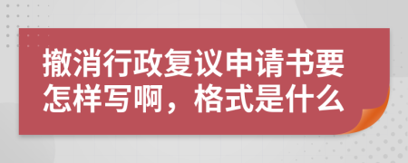 撤消行政复议申请书要怎样写啊，格式是什么