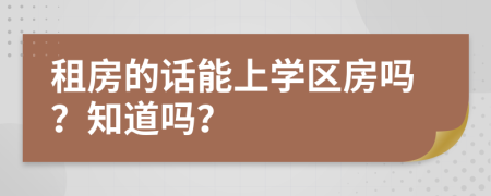 租房的话能上学区房吗？知道吗？