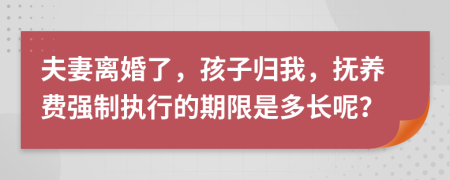 夫妻离婚了，孩子归我，抚养费强制执行的期限是多长呢？