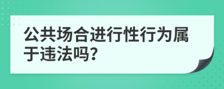 公共场合进行性行为属于违法吗？