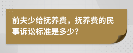 前夫少给抚养费，抚养费的民事诉讼标准是多少？