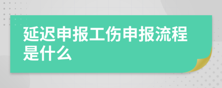 延迟申报工伤申报流程是什么