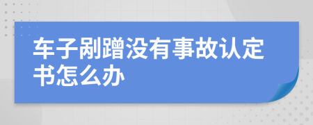 车子剐蹭没有事故认定书怎么办