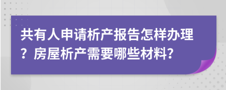 共有人申请析产报告怎样办理？房屋析产需要哪些材料？