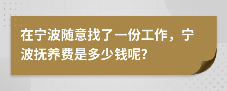 在宁波随意找了一份工作，宁波抚养费是多少钱呢？