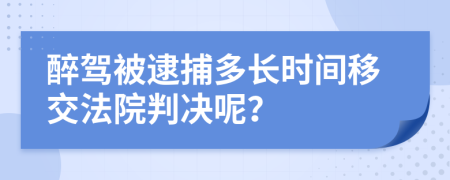 醉驾被逮捕多长时间移交法院判决呢？