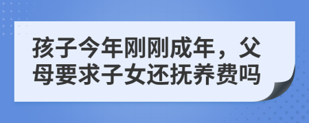 孩子今年刚刚成年，父母要求子女还抚养费吗