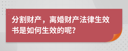 分割财产，离婚财产法律生效书是如何生效的呢？