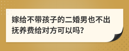 嫁给不带孩子的二婚男也不出抚养费给对方可以吗？