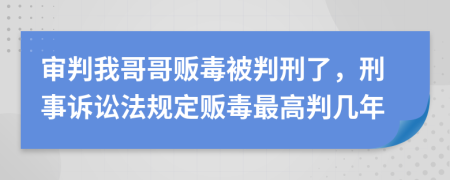 审判我哥哥贩毒被判刑了，刑事诉讼法规定贩毒最高判几年