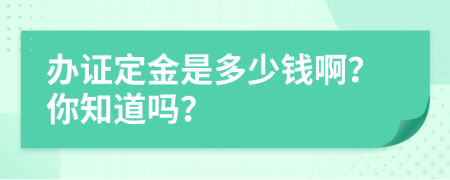 办证定金是多少钱啊？你知道吗？