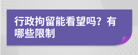 行政拘留能看望吗？有哪些限制