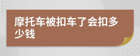 摩托车被扣车了会扣多少钱