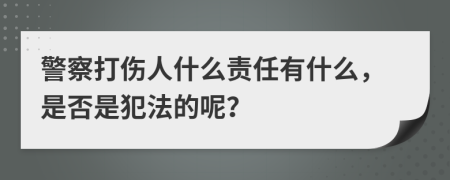 警察打伤人什么责任有什么，是否是犯法的呢？