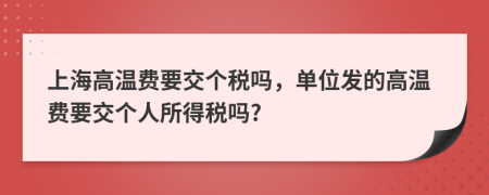 上海高温费要交个税吗，单位发的高温费要交个人所得税吗?