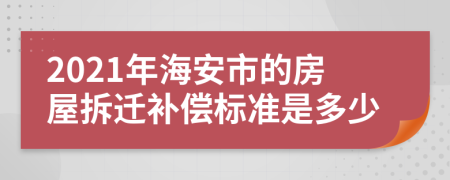 2021年海安市的房屋拆迁补偿标准是多少