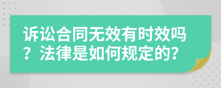 诉讼合同无效有时效吗？法律是如何规定的？