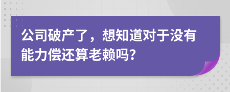 公司破产了，想知道对于没有能力偿还算老赖吗？